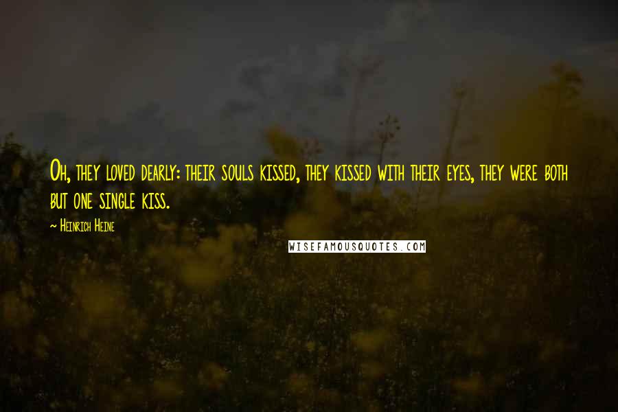 Heinrich Heine Quotes: Oh, they loved dearly: their souls kissed, they kissed with their eyes, they were both but one single kiss.