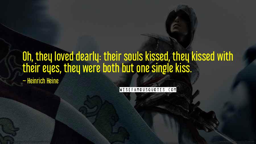 Heinrich Heine Quotes: Oh, they loved dearly: their souls kissed, they kissed with their eyes, they were both but one single kiss.