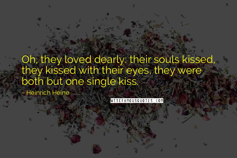 Heinrich Heine Quotes: Oh, they loved dearly: their souls kissed, they kissed with their eyes, they were both but one single kiss.