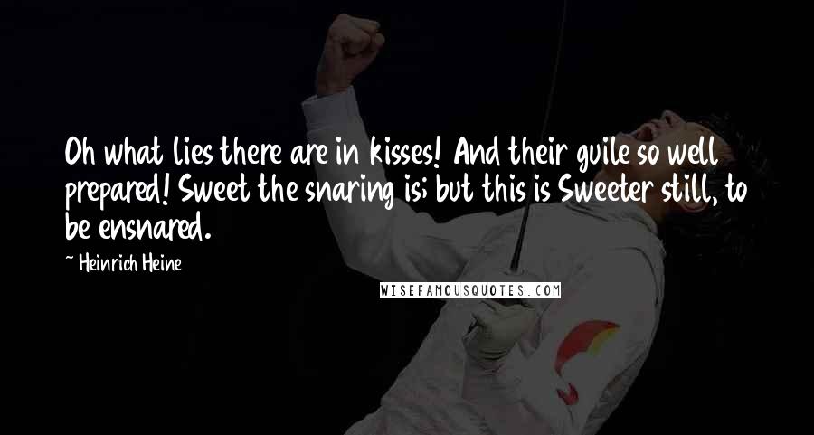 Heinrich Heine Quotes: Oh what lies there are in kisses! And their guile so well prepared! Sweet the snaring is; but this is Sweeter still, to be ensnared.