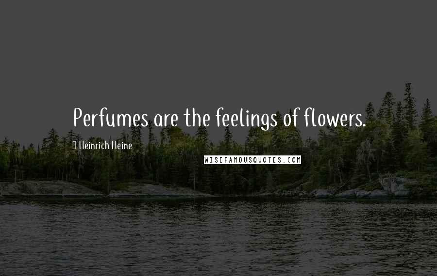 Heinrich Heine Quotes: Perfumes are the feelings of flowers.