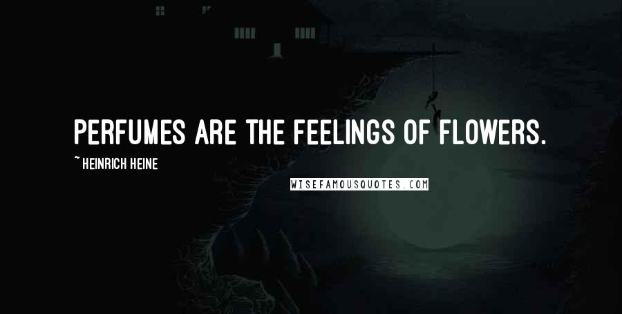 Heinrich Heine Quotes: Perfumes are the feelings of flowers.