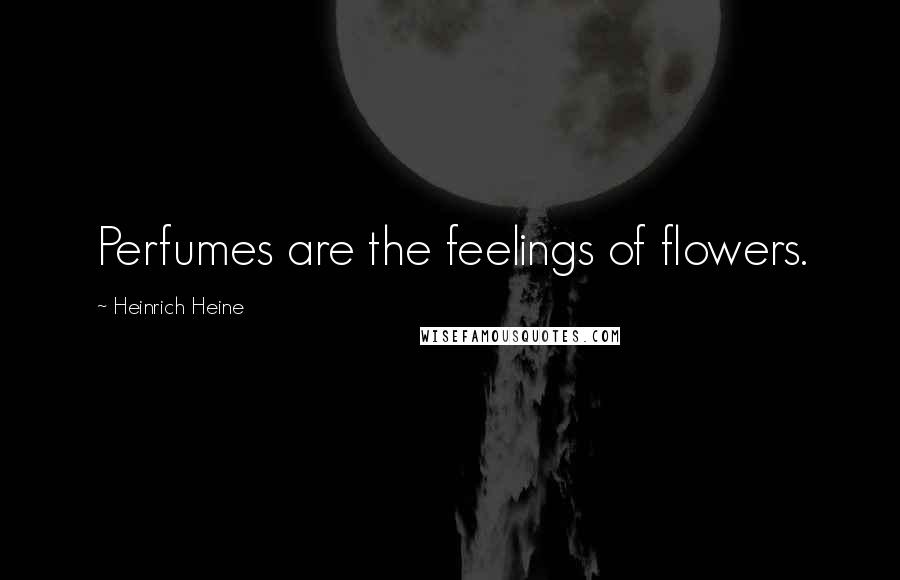 Heinrich Heine Quotes: Perfumes are the feelings of flowers.