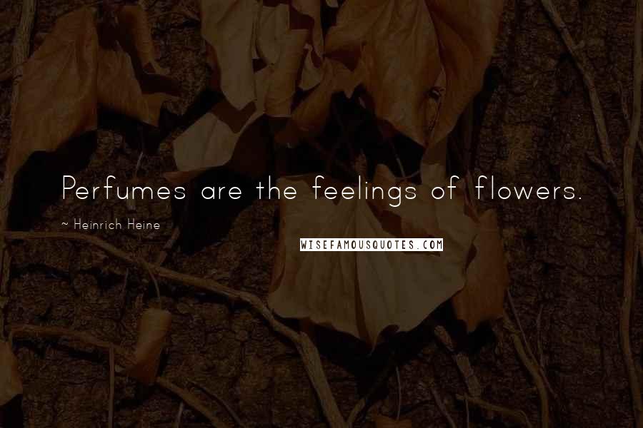 Heinrich Heine Quotes: Perfumes are the feelings of flowers.