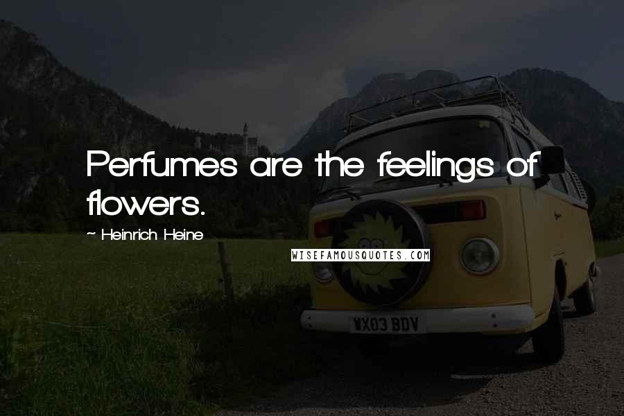 Heinrich Heine Quotes: Perfumes are the feelings of flowers.
