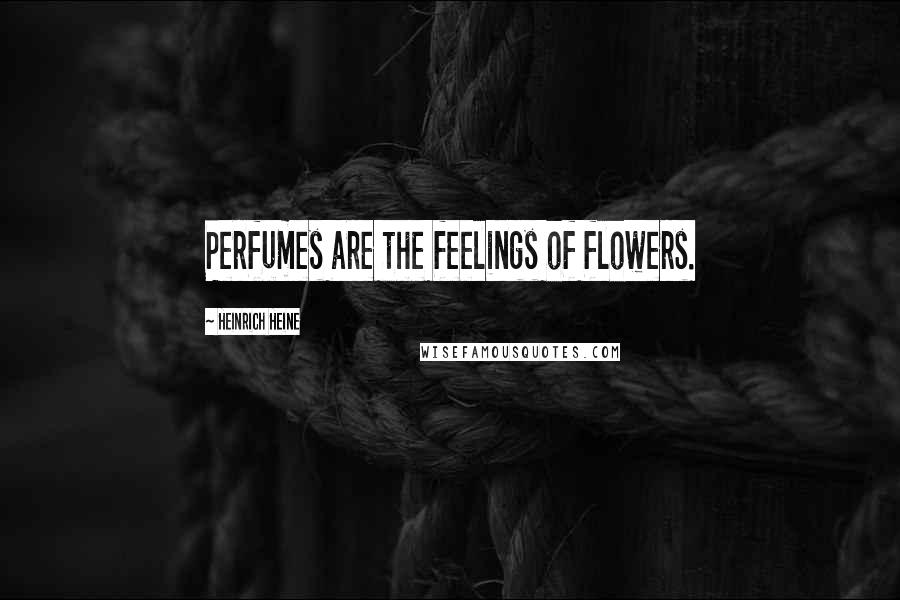 Heinrich Heine Quotes: Perfumes are the feelings of flowers.