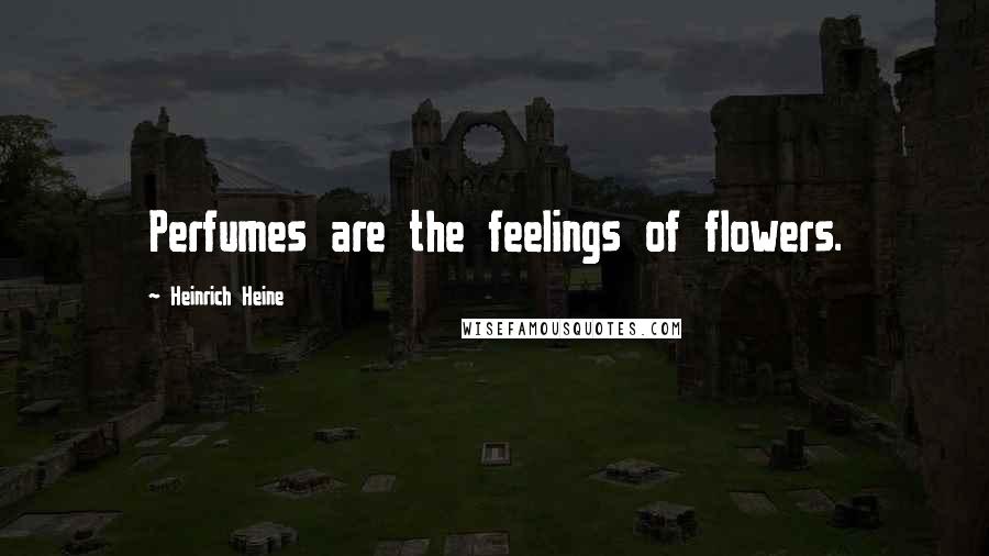 Heinrich Heine Quotes: Perfumes are the feelings of flowers.