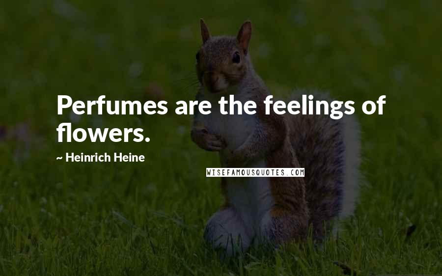 Heinrich Heine Quotes: Perfumes are the feelings of flowers.