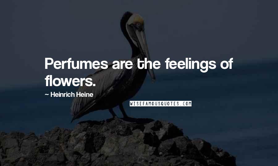 Heinrich Heine Quotes: Perfumes are the feelings of flowers.