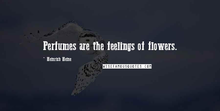 Heinrich Heine Quotes: Perfumes are the feelings of flowers.