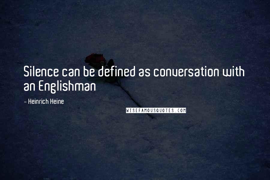 Heinrich Heine Quotes: Silence can be defined as conversation with an Englishman