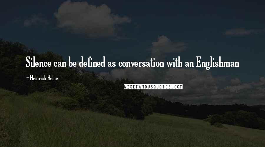 Heinrich Heine Quotes: Silence can be defined as conversation with an Englishman