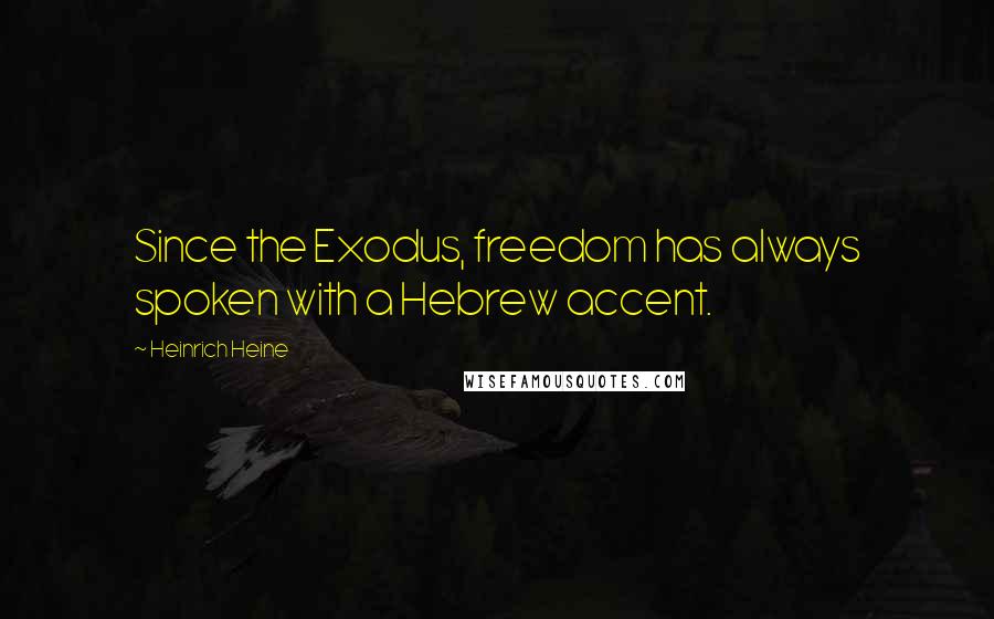 Heinrich Heine Quotes: Since the Exodus, freedom has always spoken with a Hebrew accent.