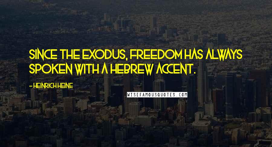 Heinrich Heine Quotes: Since the Exodus, freedom has always spoken with a Hebrew accent.