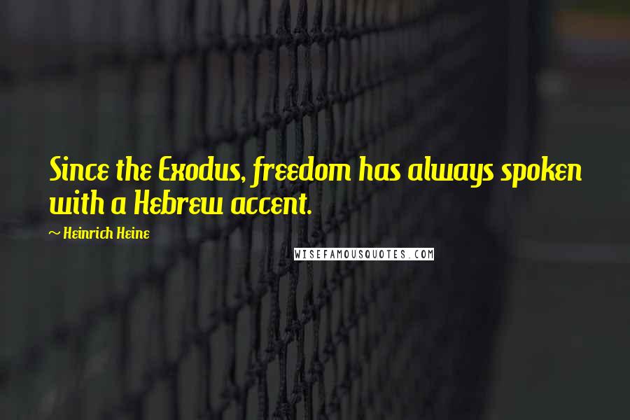 Heinrich Heine Quotes: Since the Exodus, freedom has always spoken with a Hebrew accent.