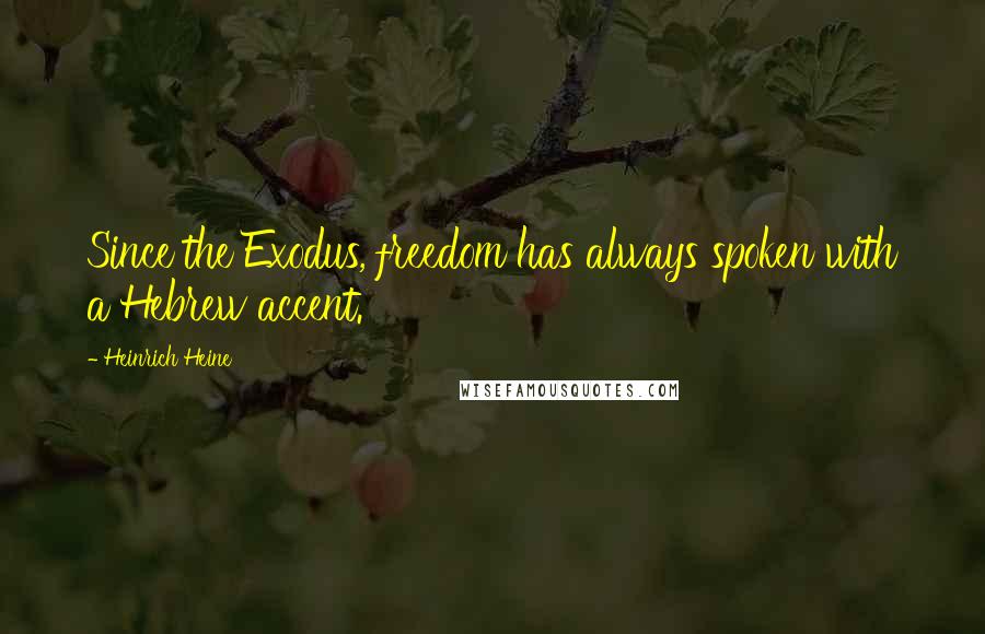 Heinrich Heine Quotes: Since the Exodus, freedom has always spoken with a Hebrew accent.