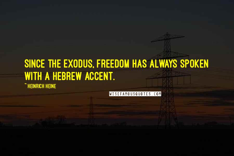 Heinrich Heine Quotes: Since the Exodus, freedom has always spoken with a Hebrew accent.