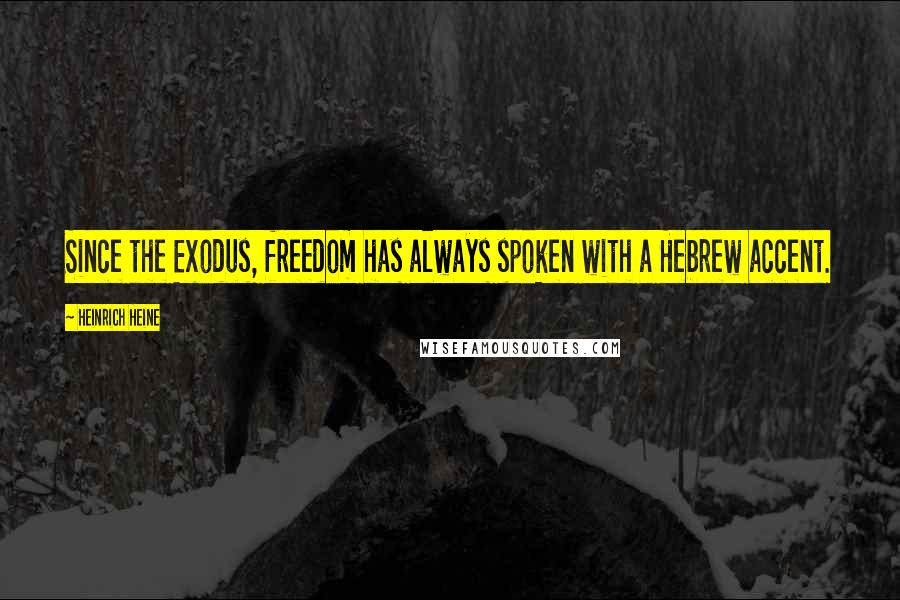 Heinrich Heine Quotes: Since the Exodus, freedom has always spoken with a Hebrew accent.