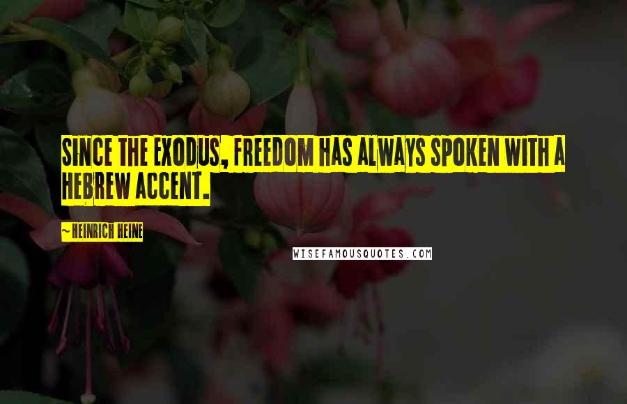 Heinrich Heine Quotes: Since the Exodus, freedom has always spoken with a Hebrew accent.