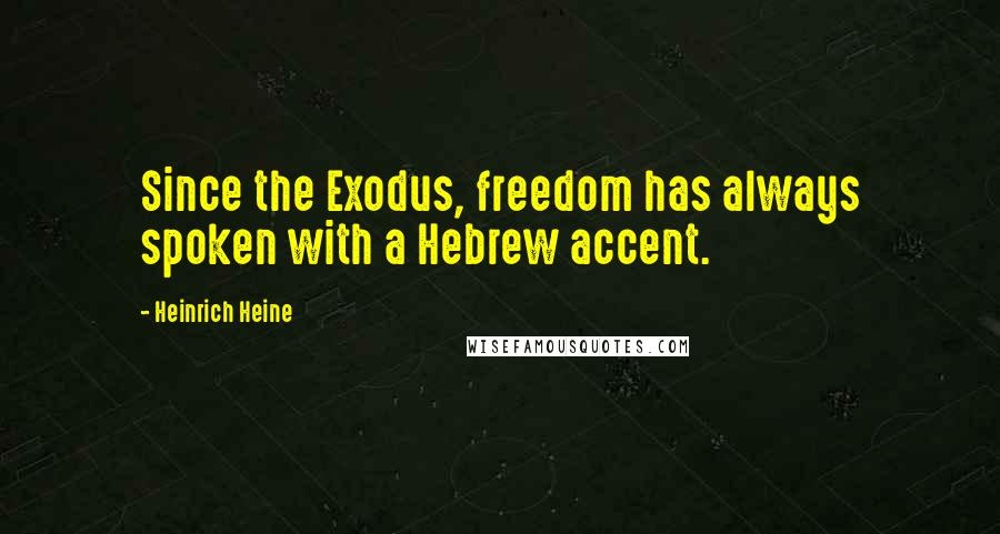 Heinrich Heine Quotes: Since the Exodus, freedom has always spoken with a Hebrew accent.