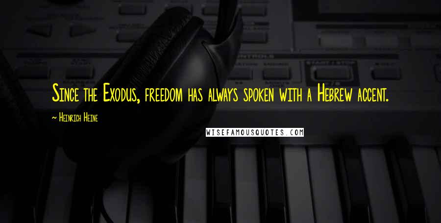 Heinrich Heine Quotes: Since the Exodus, freedom has always spoken with a Hebrew accent.