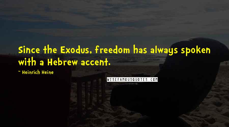 Heinrich Heine Quotes: Since the Exodus, freedom has always spoken with a Hebrew accent.