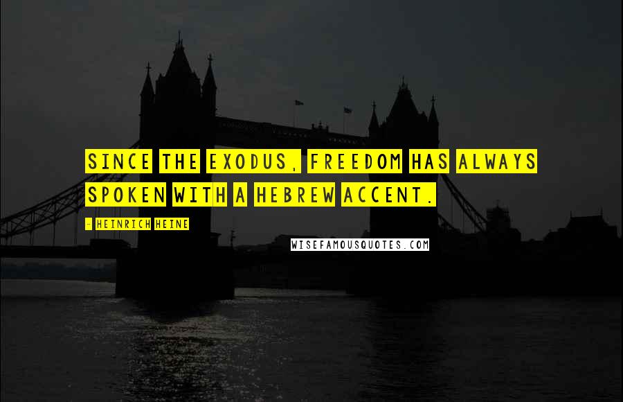 Heinrich Heine Quotes: Since the Exodus, freedom has always spoken with a Hebrew accent.