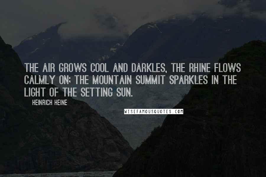 Heinrich Heine Quotes: The air grows cool and darkles, The Rhine flows calmly on; The mountain summit sparkles In the light of the setting sun.