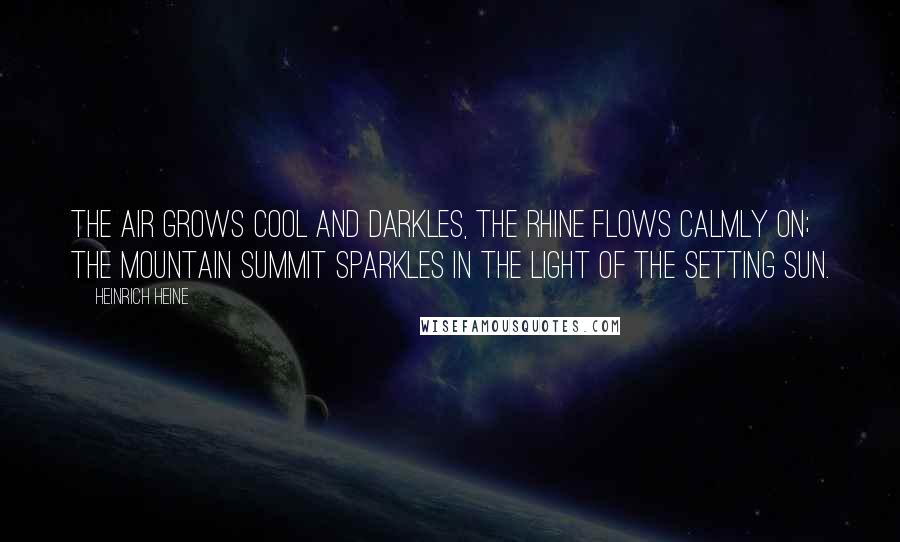 Heinrich Heine Quotes: The air grows cool and darkles, The Rhine flows calmly on; The mountain summit sparkles In the light of the setting sun.