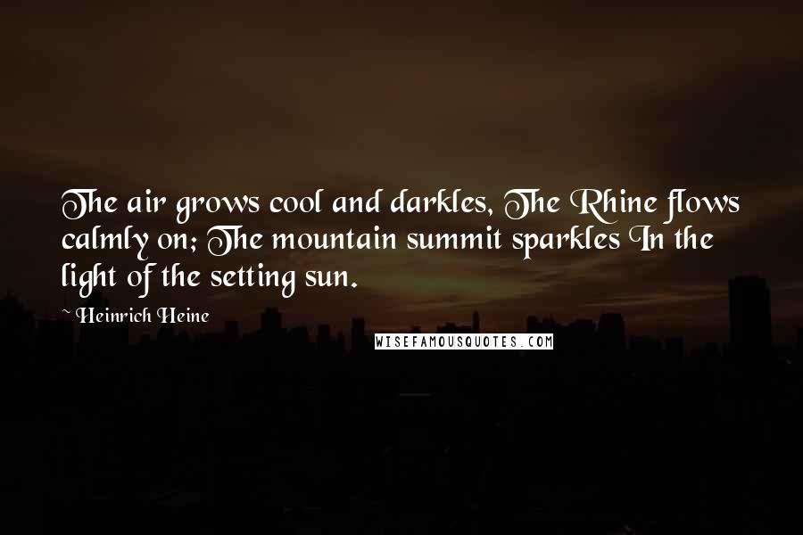 Heinrich Heine Quotes: The air grows cool and darkles, The Rhine flows calmly on; The mountain summit sparkles In the light of the setting sun.