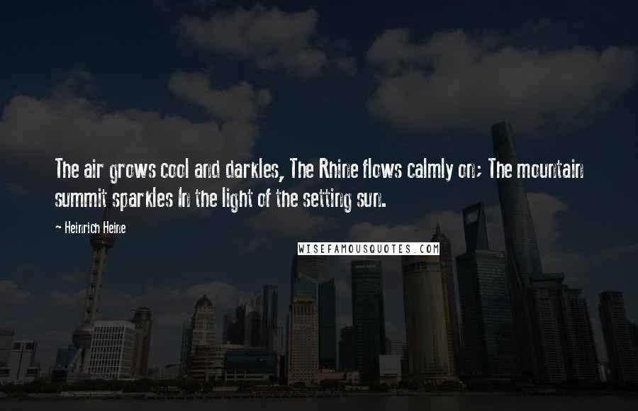 Heinrich Heine Quotes: The air grows cool and darkles, The Rhine flows calmly on; The mountain summit sparkles In the light of the setting sun.