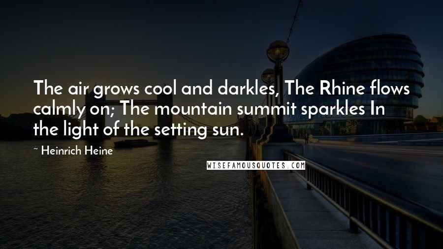 Heinrich Heine Quotes: The air grows cool and darkles, The Rhine flows calmly on; The mountain summit sparkles In the light of the setting sun.