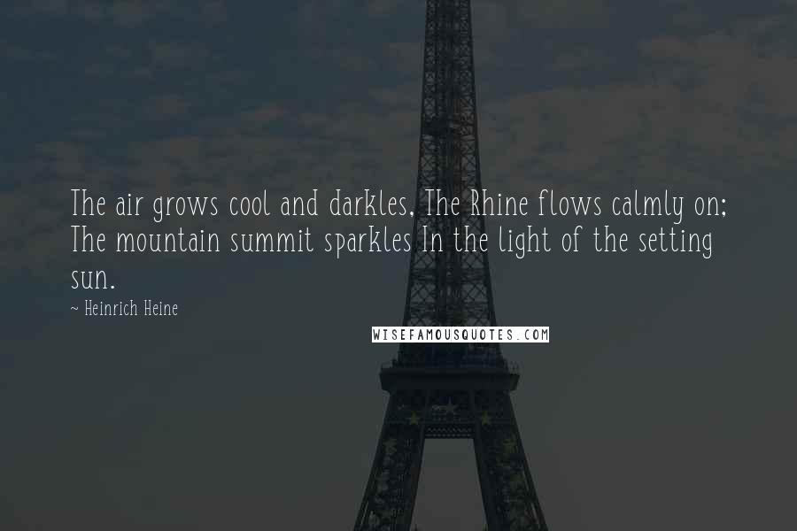Heinrich Heine Quotes: The air grows cool and darkles, The Rhine flows calmly on; The mountain summit sparkles In the light of the setting sun.