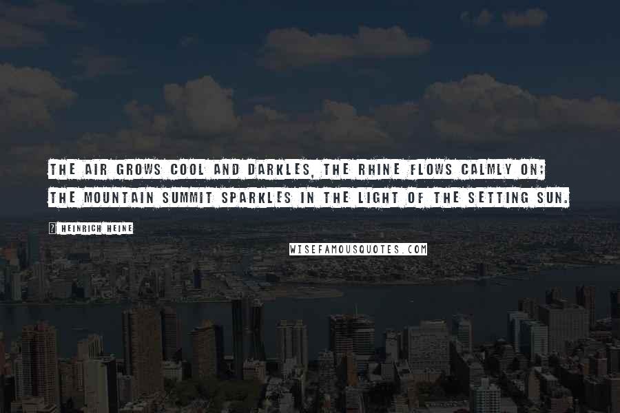 Heinrich Heine Quotes: The air grows cool and darkles, The Rhine flows calmly on; The mountain summit sparkles In the light of the setting sun.