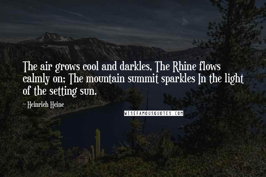 Heinrich Heine Quotes: The air grows cool and darkles, The Rhine flows calmly on; The mountain summit sparkles In the light of the setting sun.
