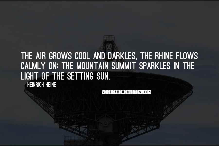 Heinrich Heine Quotes: The air grows cool and darkles, The Rhine flows calmly on; The mountain summit sparkles In the light of the setting sun.