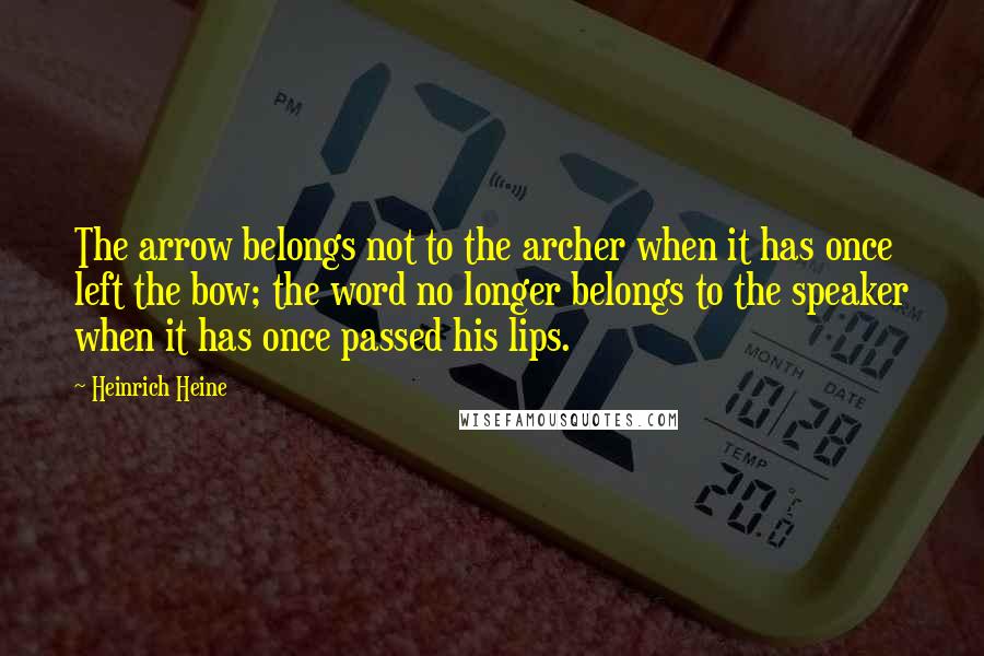 Heinrich Heine Quotes: The arrow belongs not to the archer when it has once left the bow; the word no longer belongs to the speaker when it has once passed his lips.