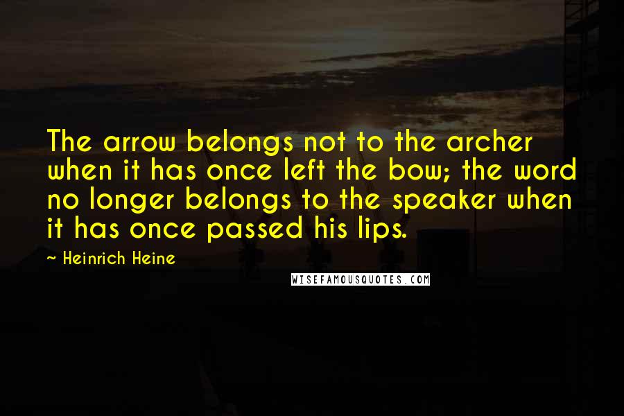 Heinrich Heine Quotes: The arrow belongs not to the archer when it has once left the bow; the word no longer belongs to the speaker when it has once passed his lips.