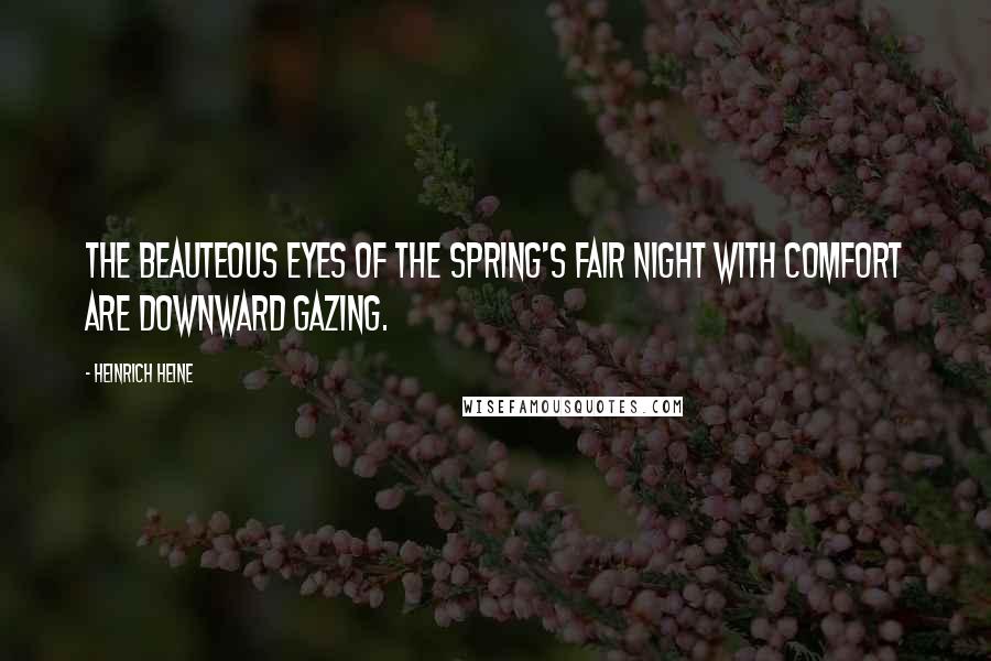 Heinrich Heine Quotes: The beauteous eyes of the spring's fair night With comfort are downward gazing.