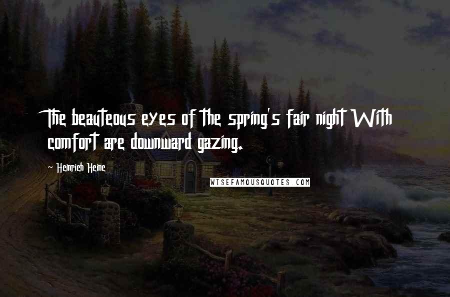 Heinrich Heine Quotes: The beauteous eyes of the spring's fair night With comfort are downward gazing.