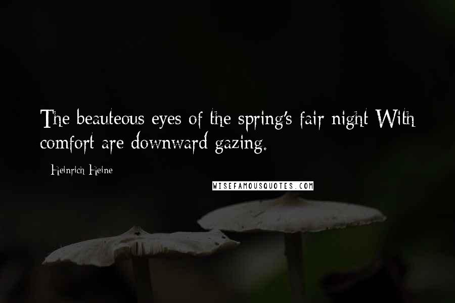 Heinrich Heine Quotes: The beauteous eyes of the spring's fair night With comfort are downward gazing.