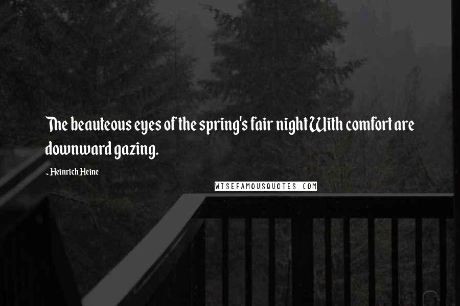 Heinrich Heine Quotes: The beauteous eyes of the spring's fair night With comfort are downward gazing.