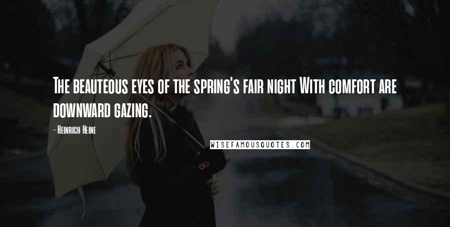 Heinrich Heine Quotes: The beauteous eyes of the spring's fair night With comfort are downward gazing.