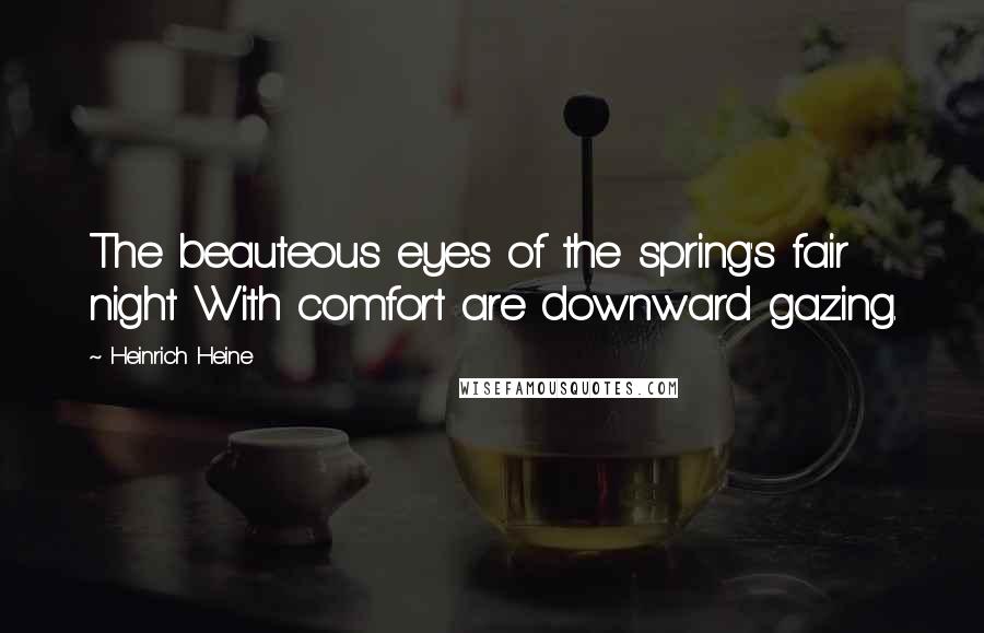 Heinrich Heine Quotes: The beauteous eyes of the spring's fair night With comfort are downward gazing.