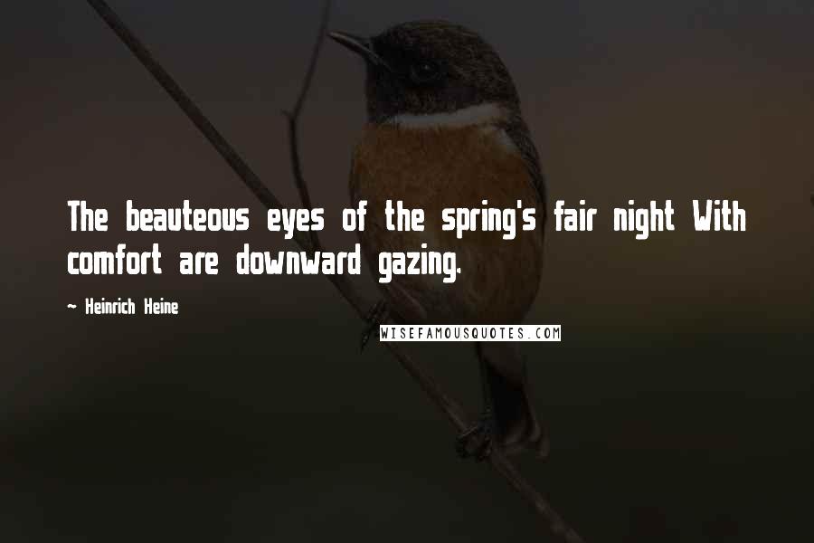 Heinrich Heine Quotes: The beauteous eyes of the spring's fair night With comfort are downward gazing.