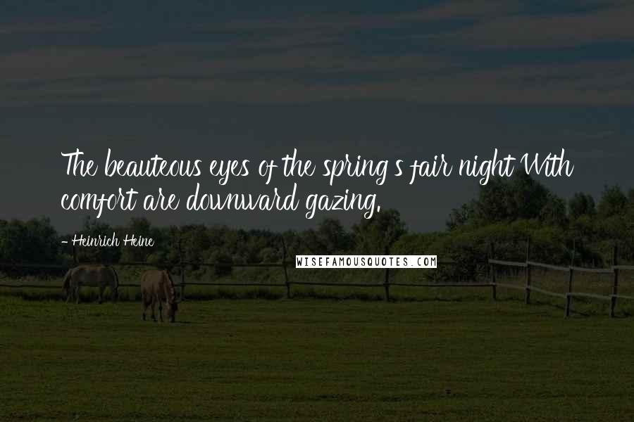 Heinrich Heine Quotes: The beauteous eyes of the spring's fair night With comfort are downward gazing.