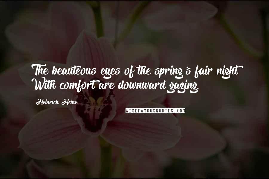 Heinrich Heine Quotes: The beauteous eyes of the spring's fair night With comfort are downward gazing.