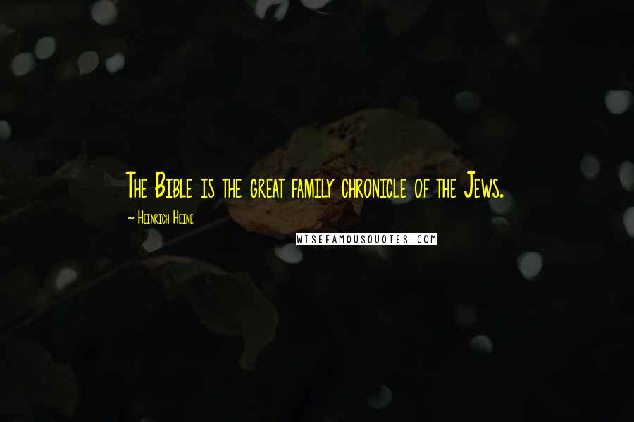 Heinrich Heine Quotes: The Bible is the great family chronicle of the Jews.