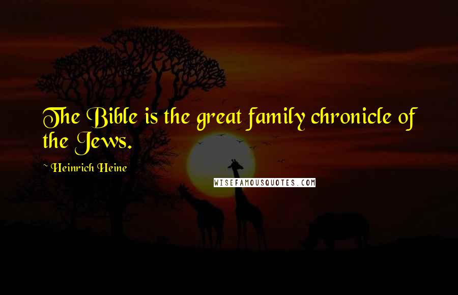 Heinrich Heine Quotes: The Bible is the great family chronicle of the Jews.