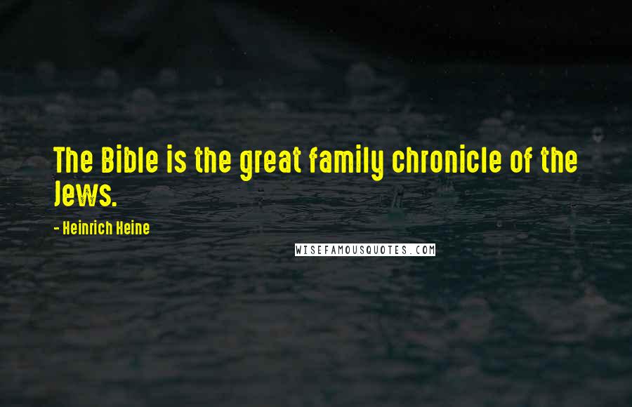 Heinrich Heine Quotes: The Bible is the great family chronicle of the Jews.